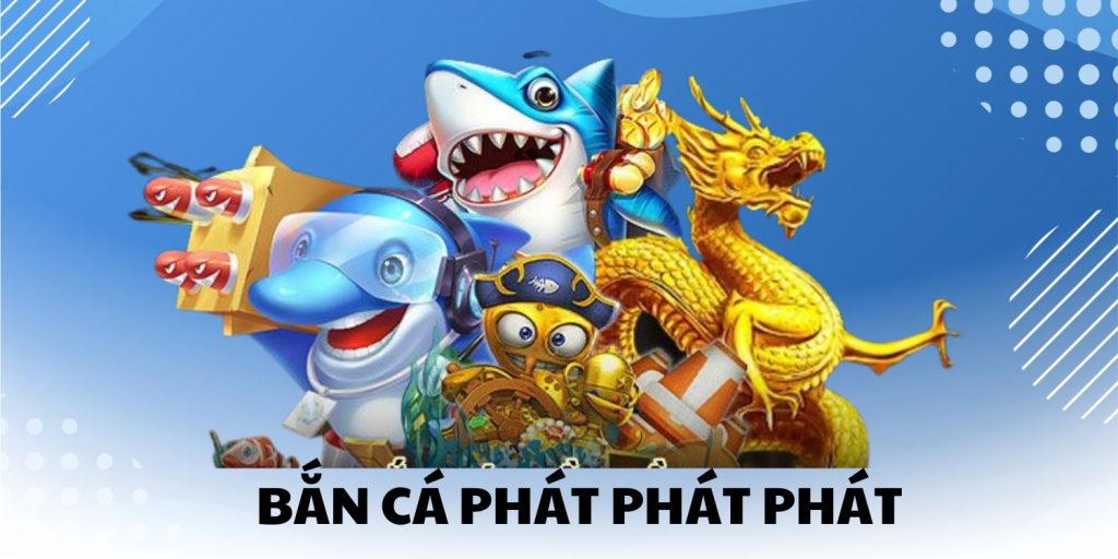 Đừng Bỏ Qua Bắn Cá Phát Phát Phát – Game Hot Nhất 2025