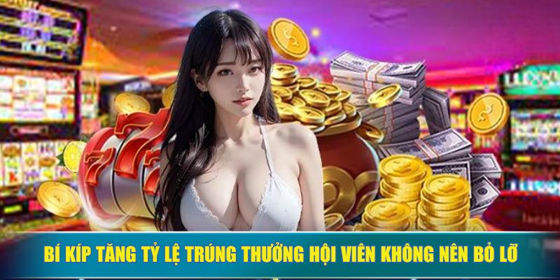 Bí kíp tăng tỷ lệ trúng thưởng hội viên không nên bỏ lỡ