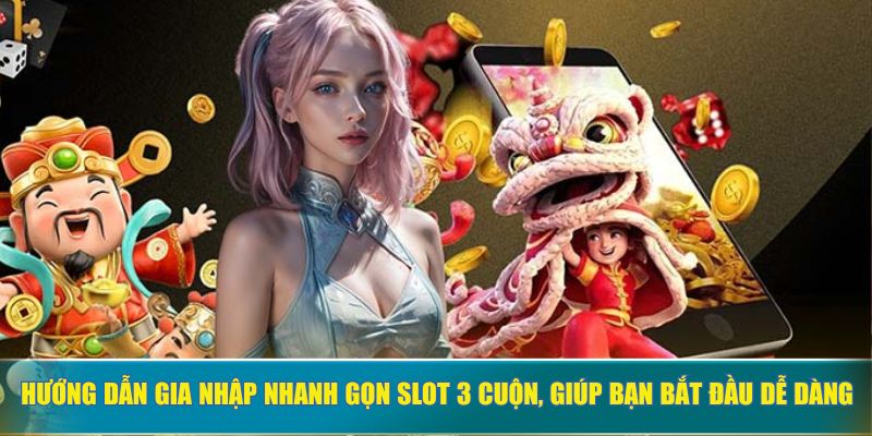 Hướng dẫn gia nhập nhanh gọn slot 3 cuộn, giúp bạn bắt đầu dễ dàng