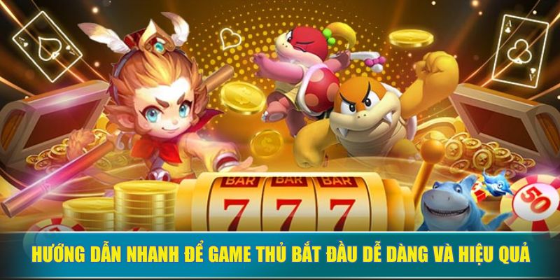 Hướng dẫn nhanh để game thủ bắt đầu dễ dàng và hiệu quả