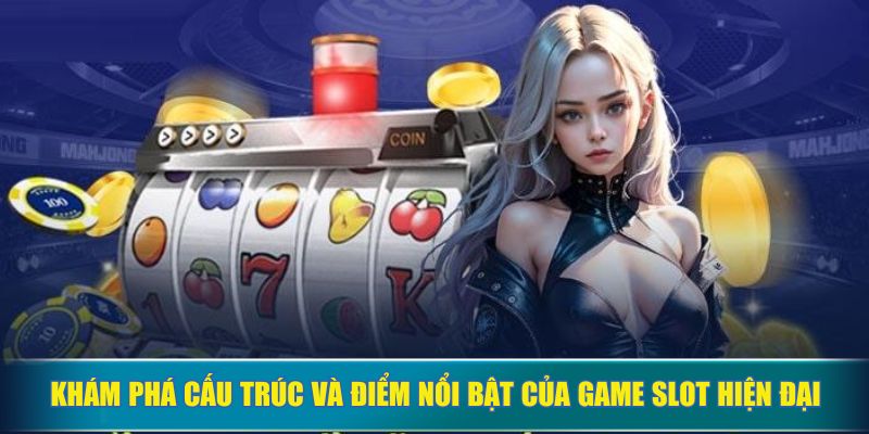 Khám phá cấu trúc và điểm nổi bật của game slot hiện đại
